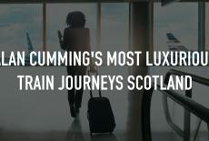 Alan Cumming's Most Luxurious Train Journeys Scotland: TVSS: Staple